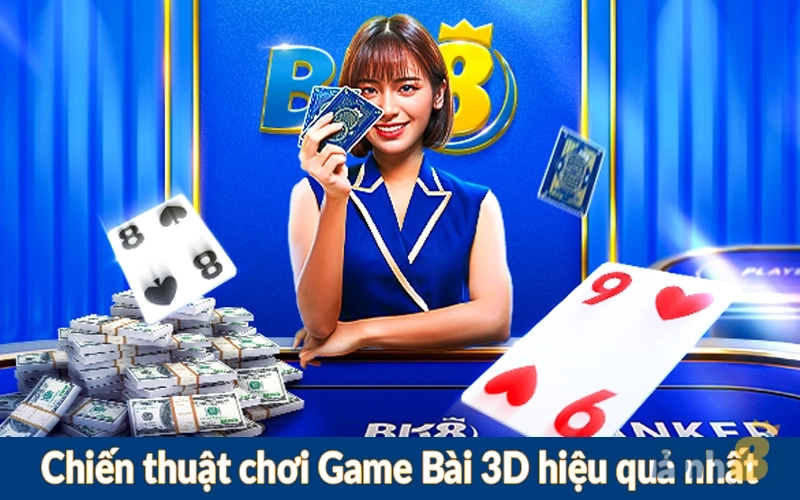 Chiến thuật chơi Game Bài 3D hiệu quả nhất