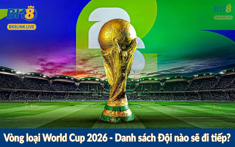 Vòng loại World Cup 2026 - Danh sách Đội nào sẽ đi tiếp?